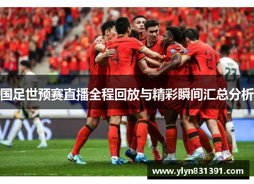 国足世预赛直播全程回放与精彩瞬间汇总分析