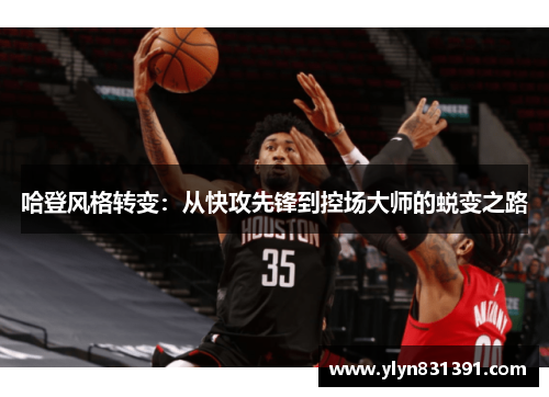 哈登风格转变：从快攻先锋到控场大师的蜕变之路