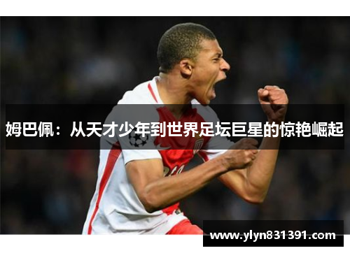 姆巴佩：从天才少年到世界足坛巨星的惊艳崛起