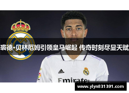 裘德·贝林厄姆引领皇马崛起 传奇时刻尽显天赋